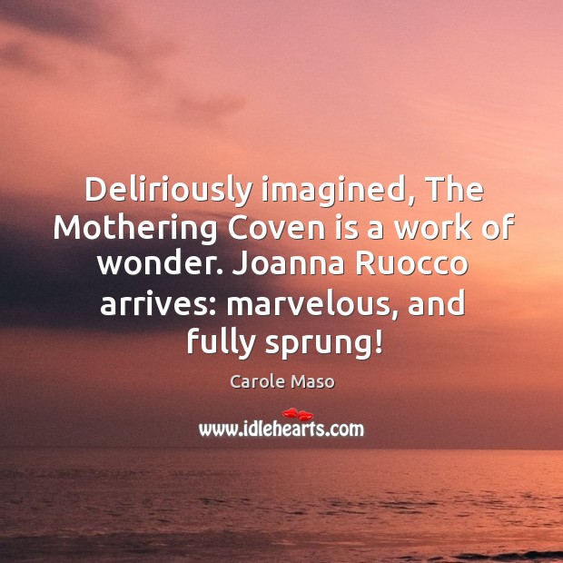 Deliriously imagined, The Mothering Coven is a work of wonder. Joanna Ruocco Carole Maso Picture Quote