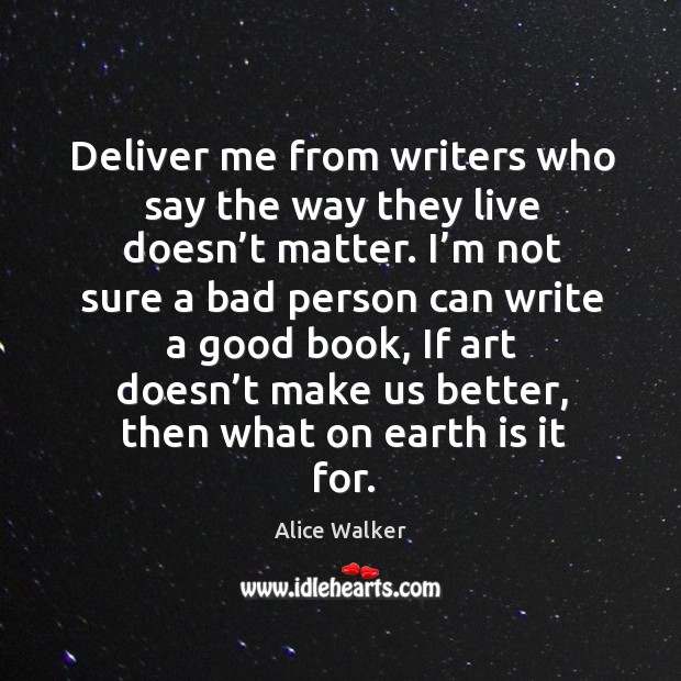 Deliver me from writers who say the way they live doesn’t matter. Alice Walker Picture Quote