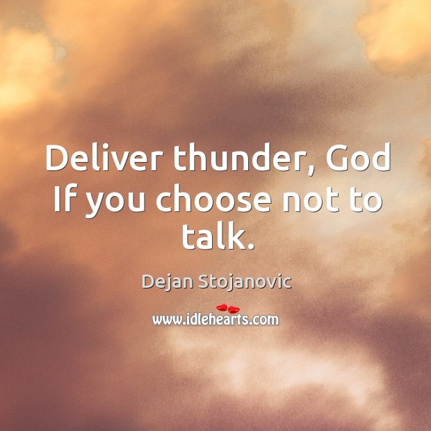 Deliver thunder, God If you choose not to talk. Dejan Stojanovic Picture Quote
