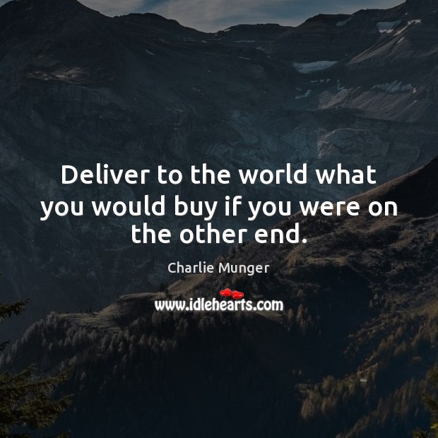 Deliver to the world what you would buy if you were on the other end. Charlie Munger Picture Quote