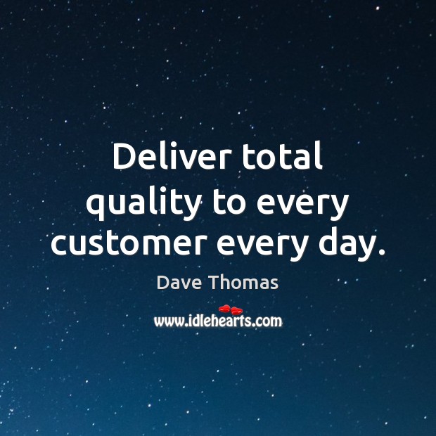 Deliver total quality to every customer every day. Dave Thomas Picture Quote