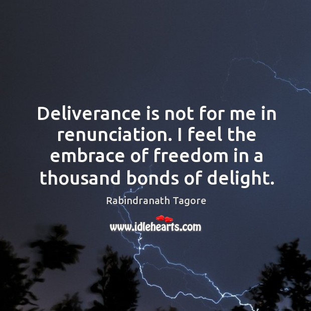 Deliverance is not for me in renunciation. I feel the embrace of Rabindranath Tagore Picture Quote