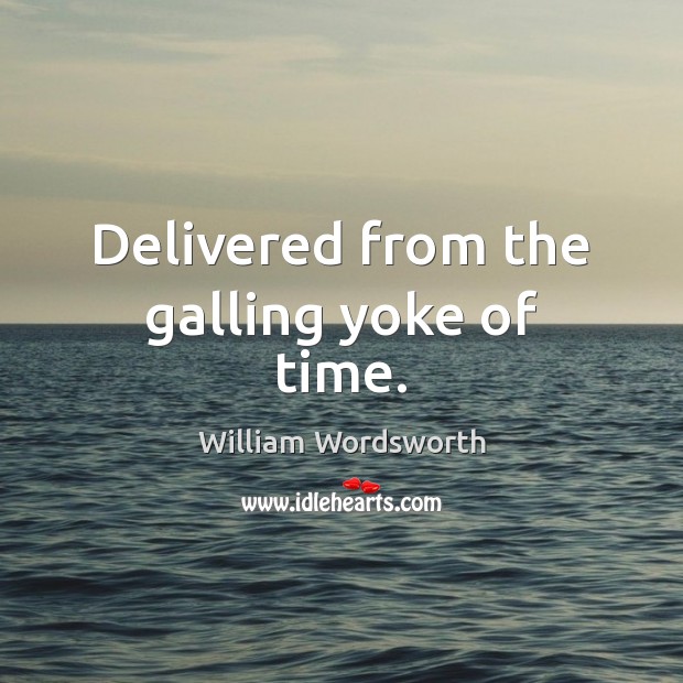 Delivered from the galling yoke of time. William Wordsworth Picture Quote