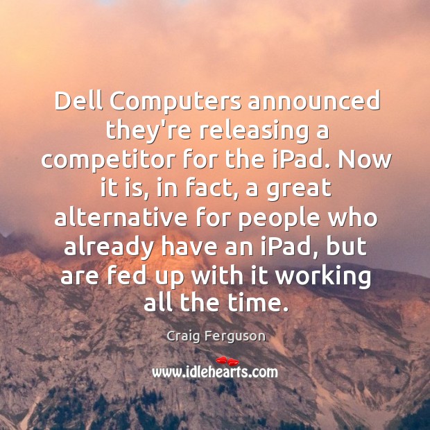 Dell Computers announced they’re releasing a competitor for the iPad. Now it Craig Ferguson Picture Quote