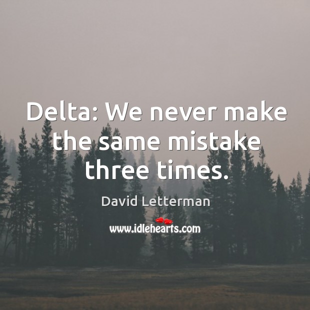 Delta: We never make the same mistake three times. David Letterman Picture Quote