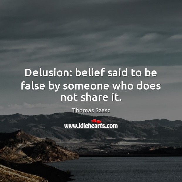 Delusion: belief said to be false by someone who does not share it. Image