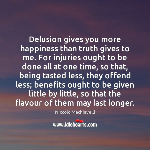 Delusion gives you more happiness than truth gives to me. For injuries Niccolo Machiavelli Picture Quote