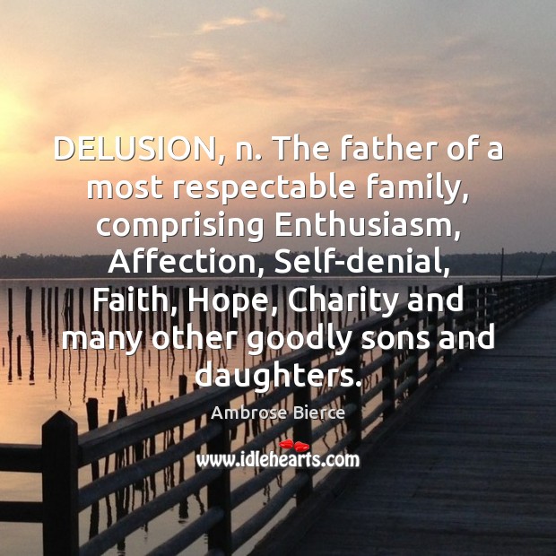 DELUSION, n. The father of a most respectable family, comprising Enthusiasm, Affection, Image