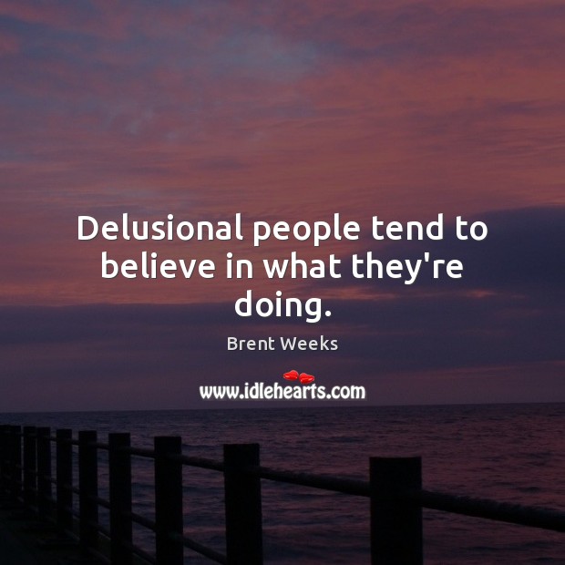 Delusional people tend to believe in what they’re doing. Brent Weeks Picture Quote