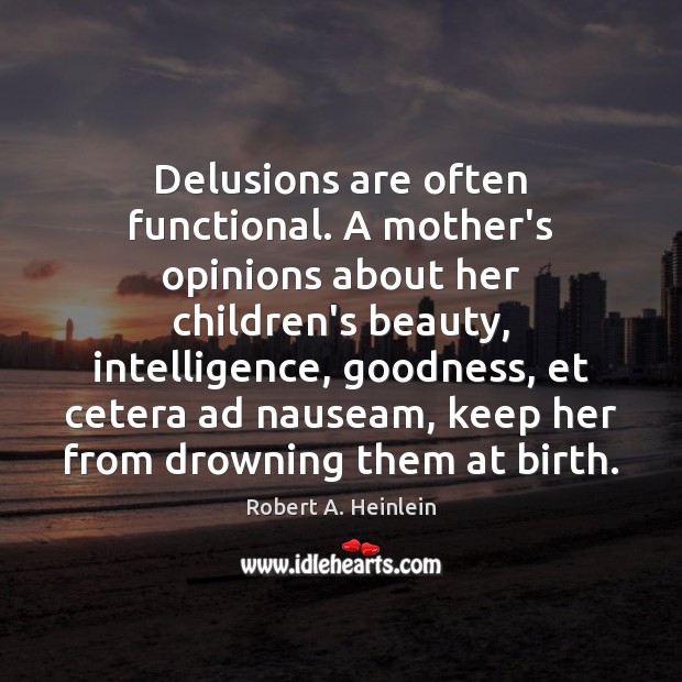 Delusions are often functional. A mother’s opinions about her children’s beauty, intelligence, Image