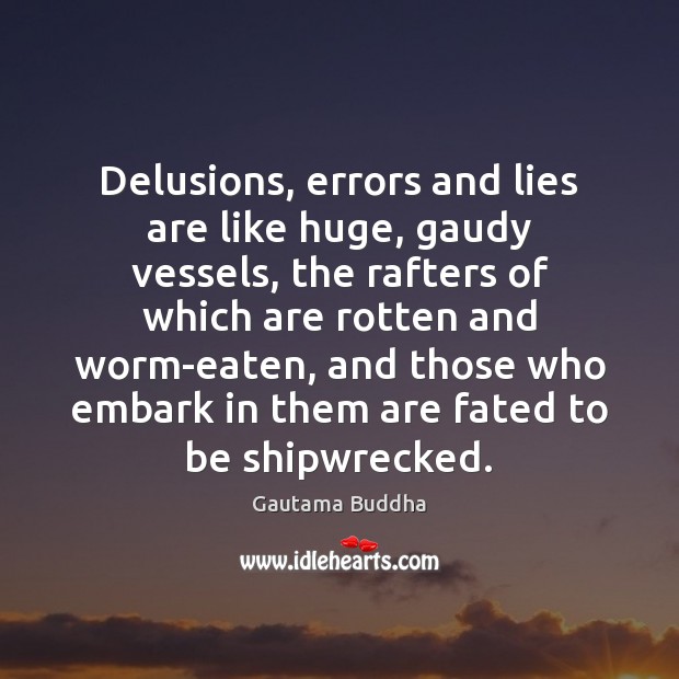 Delusions, errors and lies are like huge, gaudy vessels, the rafters of Image