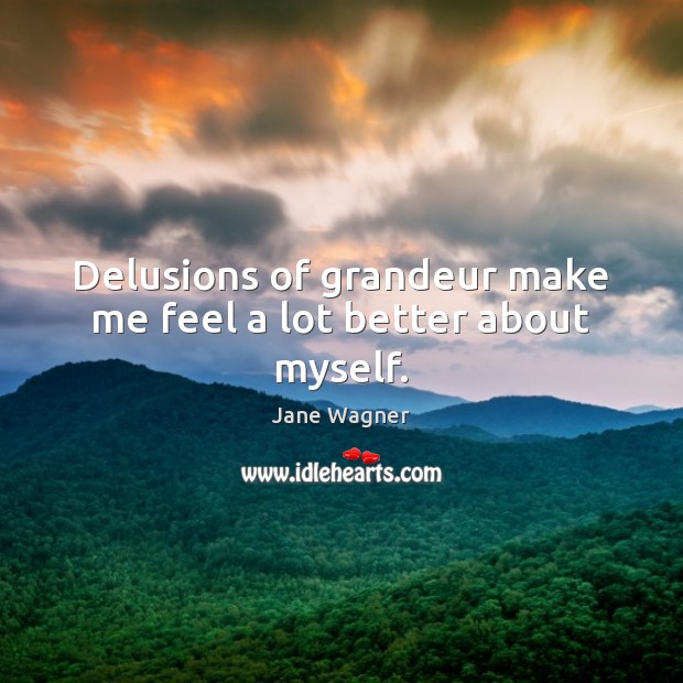 Delusions of grandeur make me feel a lot better about myself. Jane Wagner Picture Quote