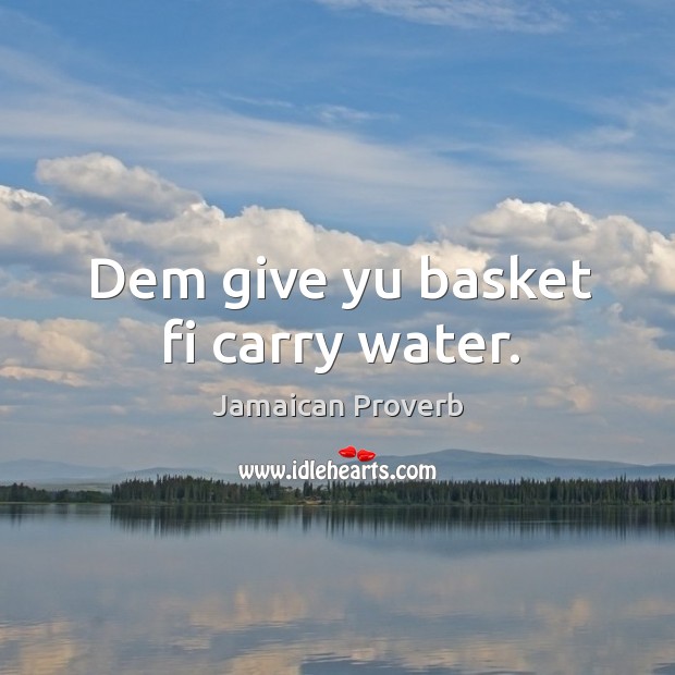 Dem give yu basket fi carry water. Jamaican Proverbs Image