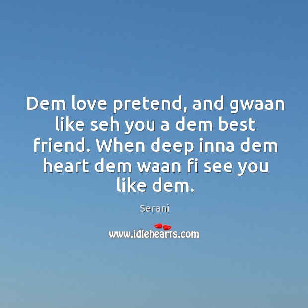 Dem love pretend, and gwaan like seh you a dem best friend. When deep inna dem heart dem waan fi see you like dem. Serani Picture Quote