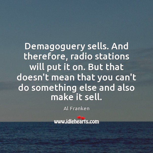 Demagoguery sells. And therefore, radio stations will put it on. But that Image