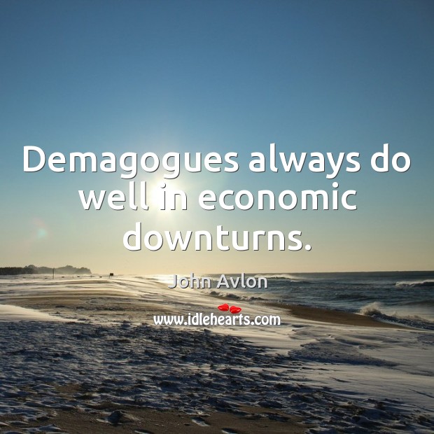 Demagogues always do well in economic downturns. John Avlon Picture Quote