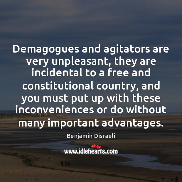 Demagogues and agitators are very unpleasant, they are incidental to a free Benjamin Disraeli Picture Quote