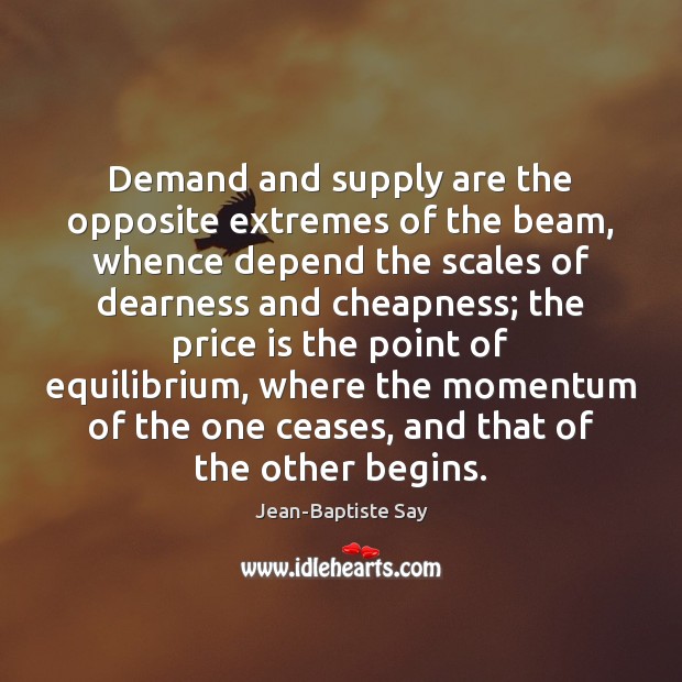 Demand and supply are the opposite extremes of the beam, whence depend Jean-Baptiste Say Picture Quote