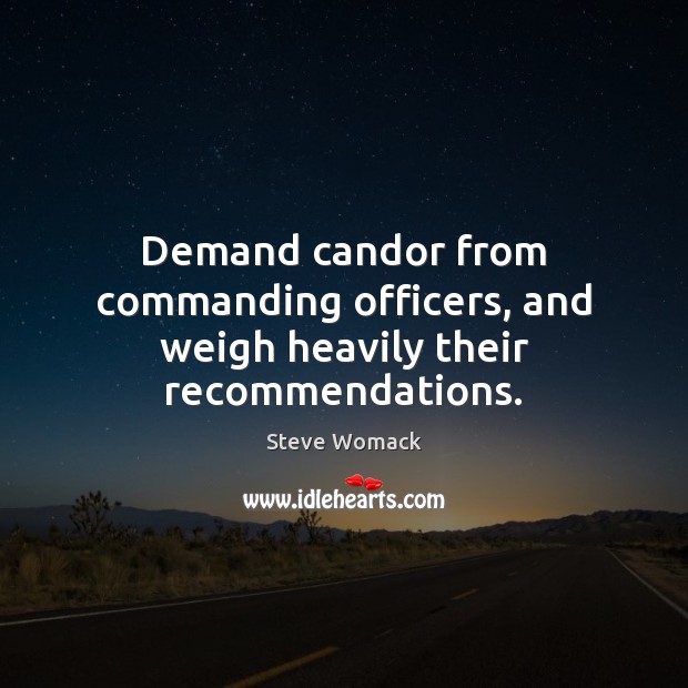 Demand candor from commanding officers, and weigh heavily their recommendations. Image