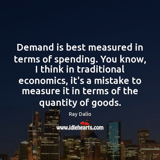 Demand is best measured in terms of spending. You know, I think Ray Dalio Picture Quote