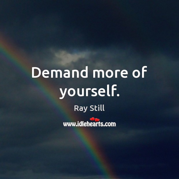 Demand more of yourself. Ray Still Picture Quote