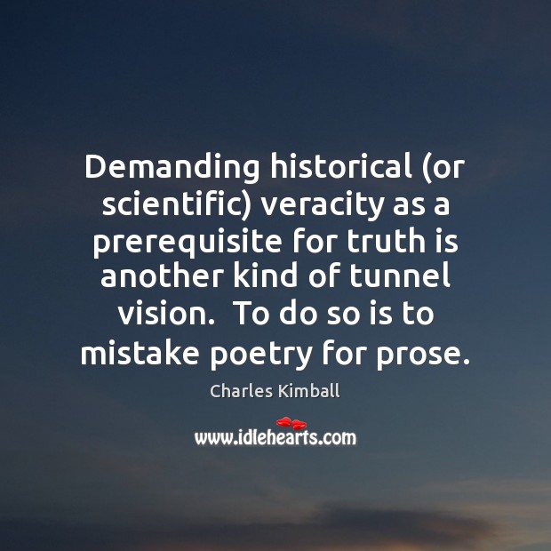 Demanding historical (or scientific) veracity as a prerequisite for truth is another Charles Kimball Picture Quote