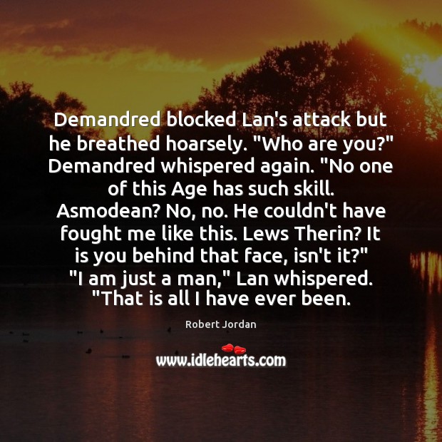 Demandred blocked Lan’s attack but he breathed hoarsely. “Who are you?” Demandred Robert Jordan Picture Quote