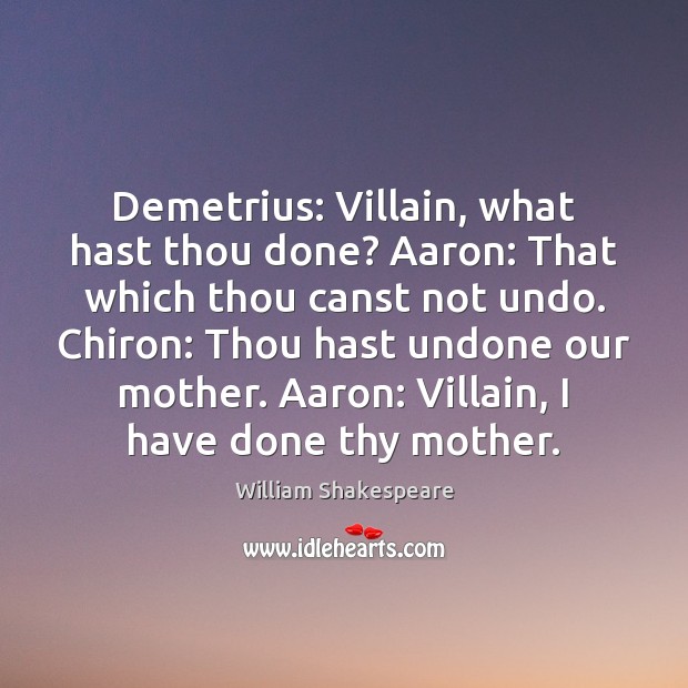 Demetrius: Villain, what hast thou done? Aaron: That which thou canst not 