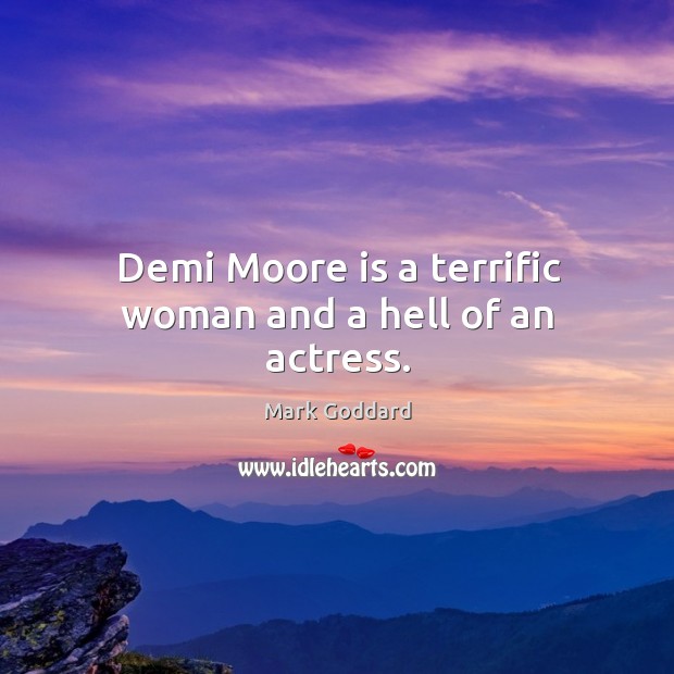 Demi moore is a terrific woman and a hell of an actress. Mark Goddard Picture Quote