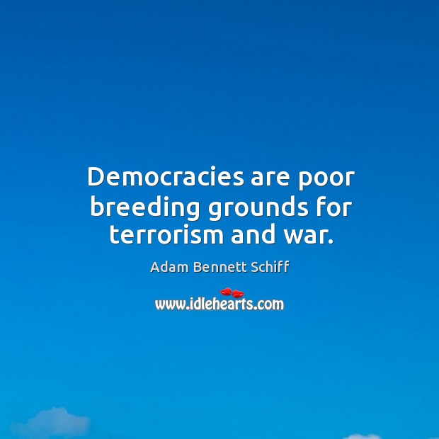 Democracies are poor breeding grounds for terrorism and war. Adam Bennett Schiff Picture Quote