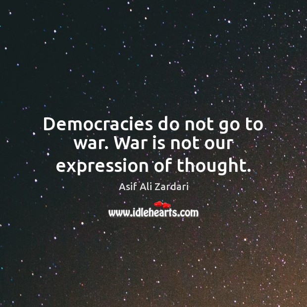 Democracies do not go to war. War is not our expression of thought. Image