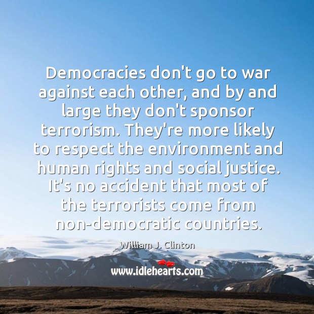 Democracies don’t go to war against each other, and by and large William J. Clinton Picture Quote