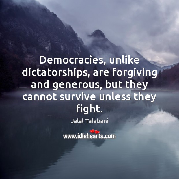 Democracies, unlike dictatorships, are forgiving and generous, but they cannot survive unless Jalal Talabani Picture Quote