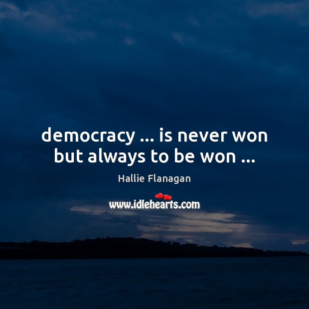 Democracy … is never won but always to be won … Hallie Flanagan Picture Quote