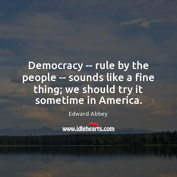 Democracy — rule by the people — sounds like a fine thing; Edward Abbey Picture Quote