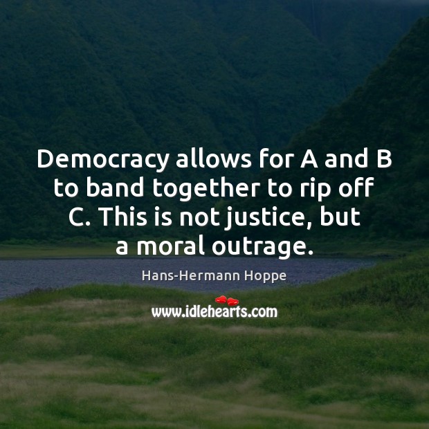 Democracy allows for A and B to band together to rip off Hans-Hermann Hoppe Picture Quote