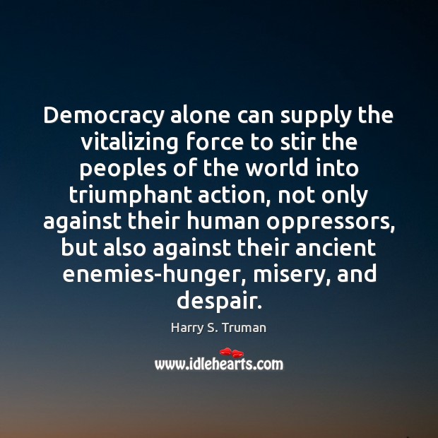 Democracy alone can supply the vitalizing force to stir the peoples of Harry S. Truman Picture Quote