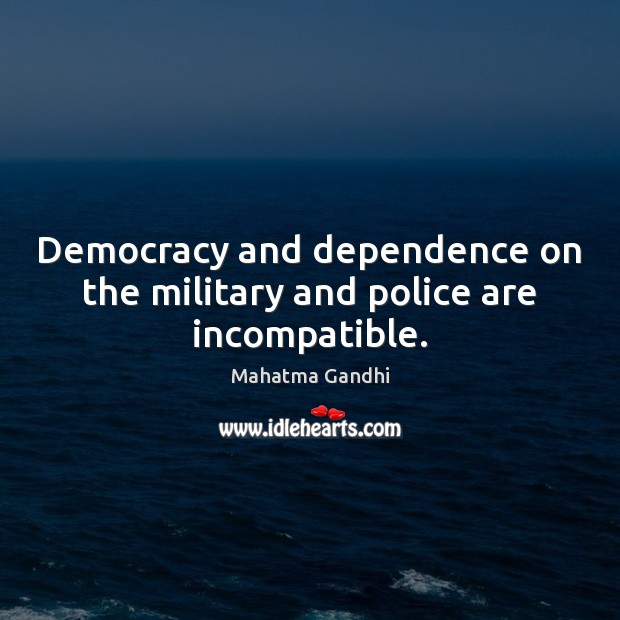 Democracy and dependence on the military and police are incompatible. Image