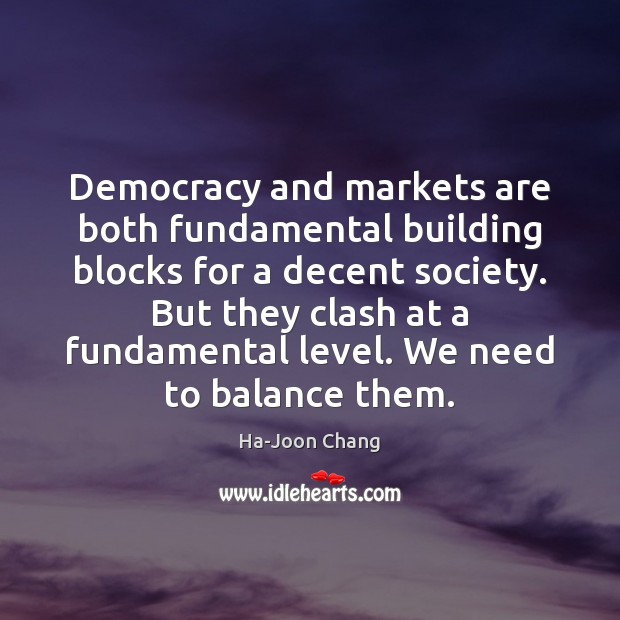 Democracy and markets are both fundamental building blocks for a decent society. Ha-Joon Chang Picture Quote