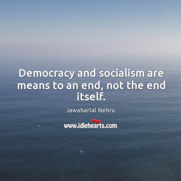 Democracy and socialism are means to an end, not the end itself. Jawaharlal Nehru Picture Quote