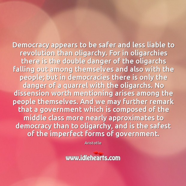 Democracy appears to be safer and less liable to revolution than oligarchy. Aristotle Picture Quote