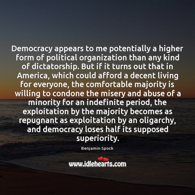 Democracy appears to me potentially a higher form of political organization than Benjamin Spock Picture Quote