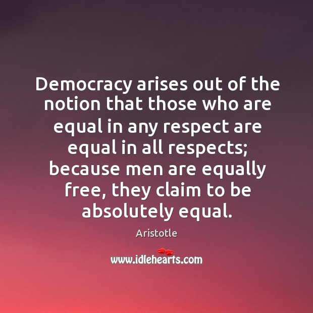 Democracy arises out of the notion that those who are equal in any respect are equal in Aristotle Picture Quote