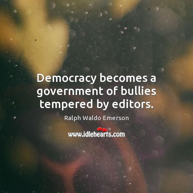 Democracy becomes a government of bullies tempered by editors. Ralph Waldo Emerson Picture Quote