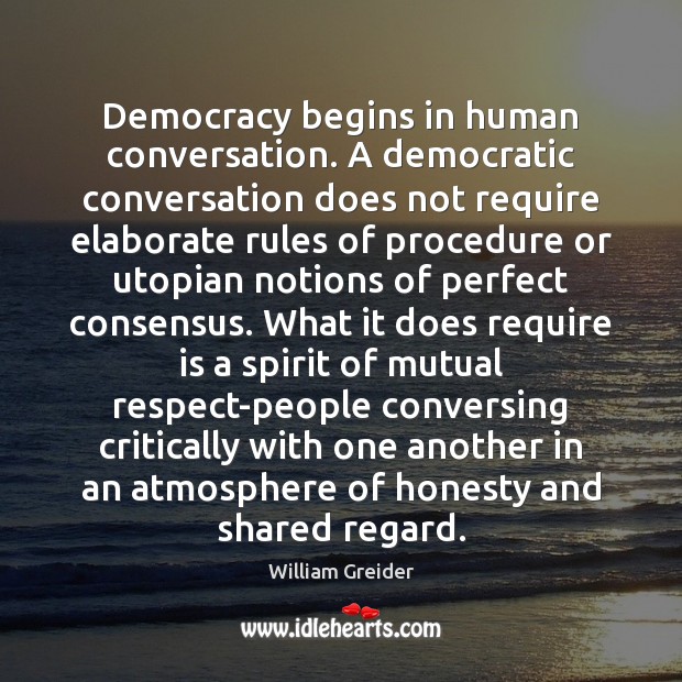 Democracy begins in human conversation. A democratic conversation does not require elaborate William Greider Picture Quote