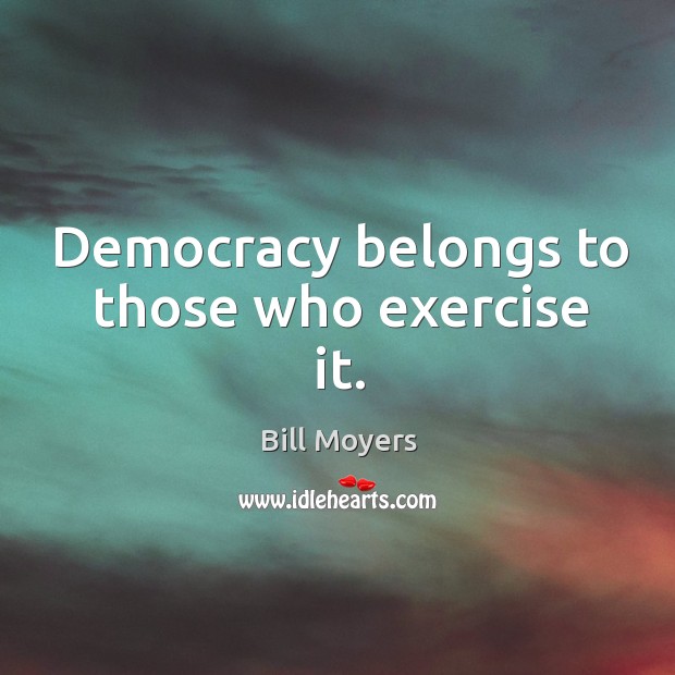 Democracy belongs to those who exercise it. Bill Moyers Picture Quote