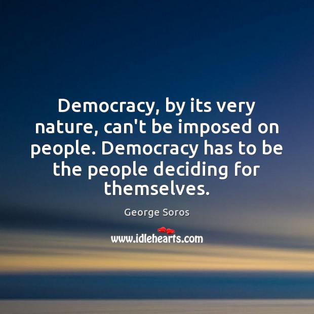Democracy, by its very nature, can’t be imposed on people. Democracy has George Soros Picture Quote