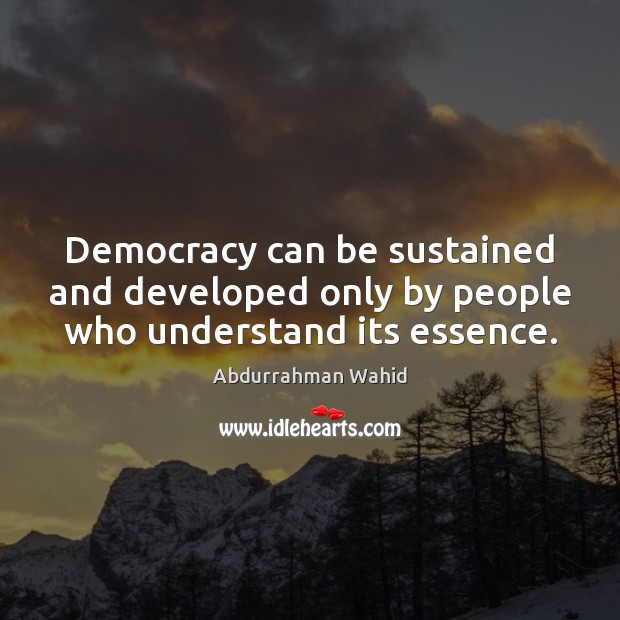 Democracy can be sustained and developed only by people who understand its essence. Abdurrahman Wahid Picture Quote