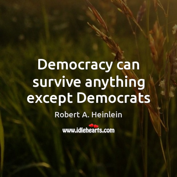 Democracy can survive anything except Democrats Robert A. Heinlein Picture Quote