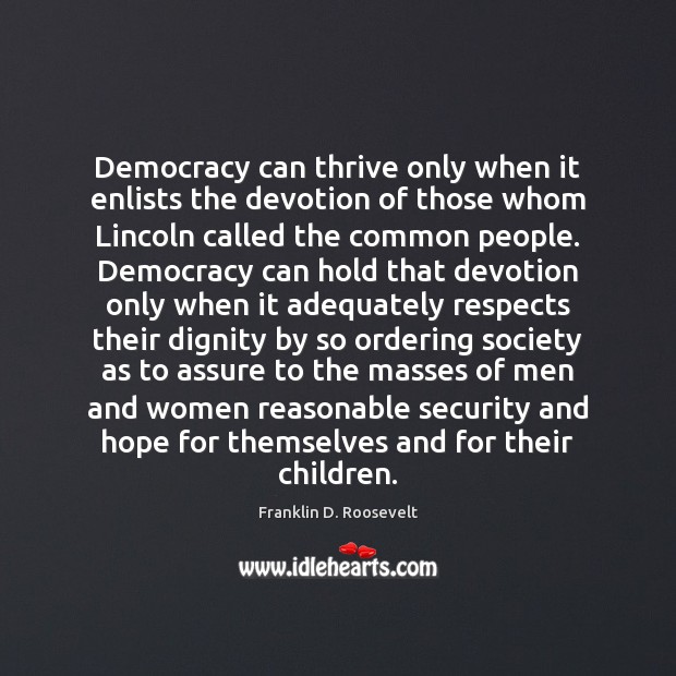 Democracy can thrive only when it enlists the devotion of those whom 